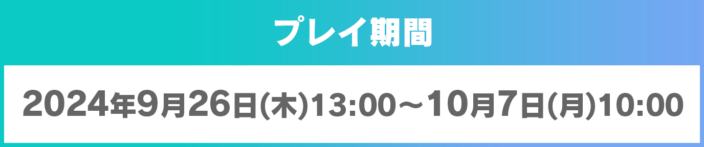 プレイ期間2024年9月26日(木)13:00～10月7日(月)10:00