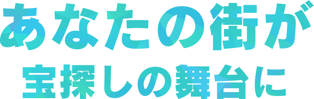 あなたの街が宝探しの舞台に