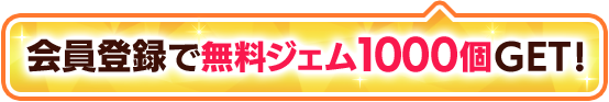 会員登録で無料ジェム1000個GET！