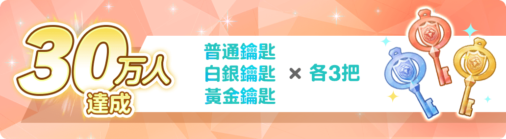 30萬人達成 普通鑰匙×3 白銀鑰匙×3 黃金鑰匙×3