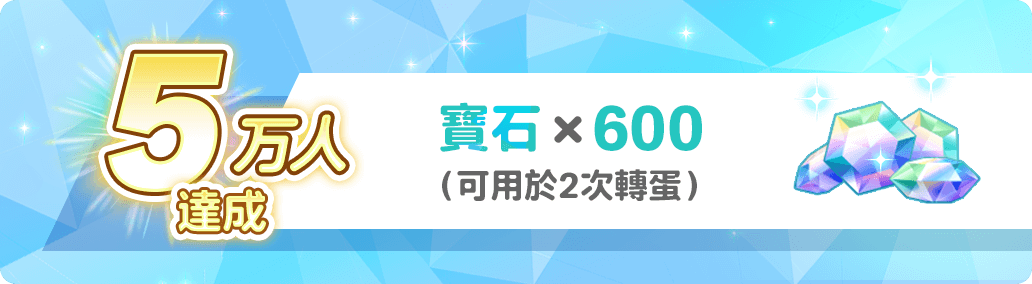 5萬人達成 寶石×600（可用於2次轉蛋）